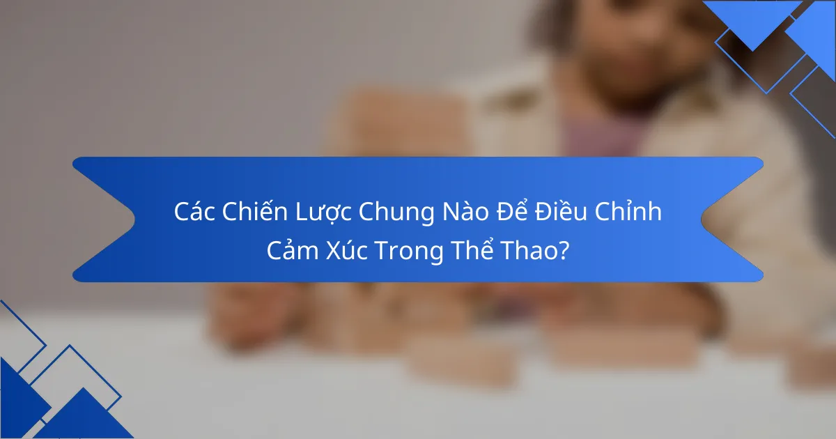 Các Chiến Lược Chung Nào Để Điều Chỉnh Cảm Xúc Trong Thể Thao?