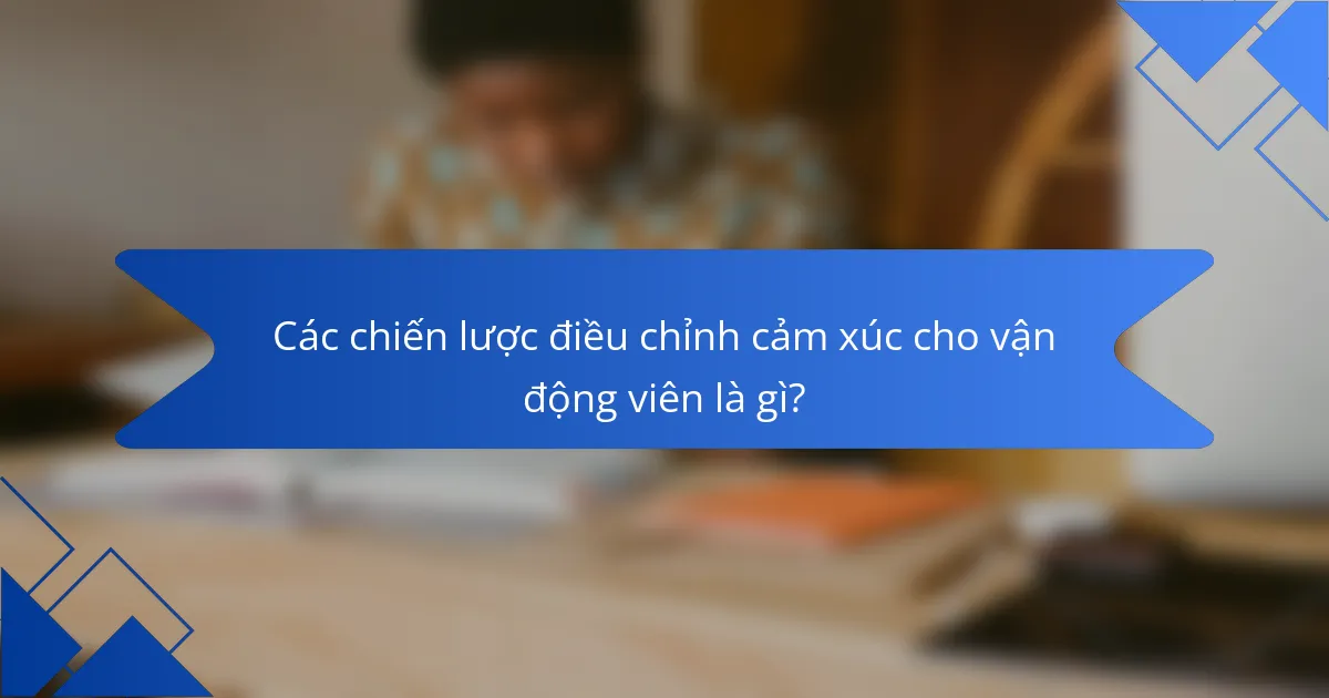 Các chiến lược điều chỉnh cảm xúc cho vận động viên là gì?