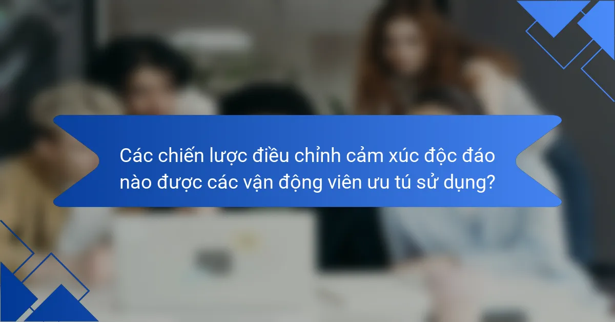 Các chiến lược điều chỉnh cảm xúc độc đáo nào được các vận động viên ưu tú sử dụng?