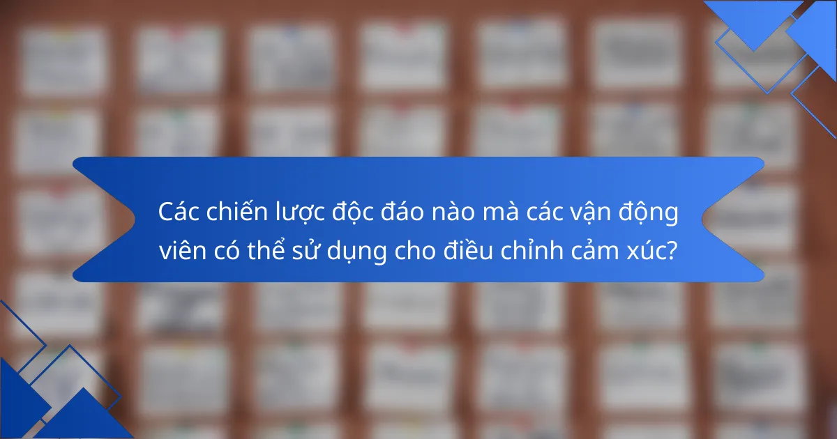 Các chiến lược độc đáo nào mà các vận động viên có thể sử dụng cho điều chỉnh cảm xúc?
