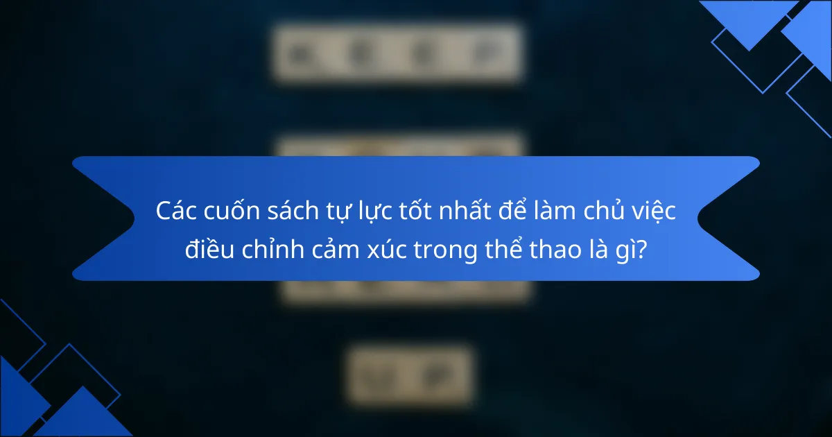 Các cuốn sách tự lực tốt nhất để làm chủ việc điều chỉnh cảm xúc trong thể thao là gì?