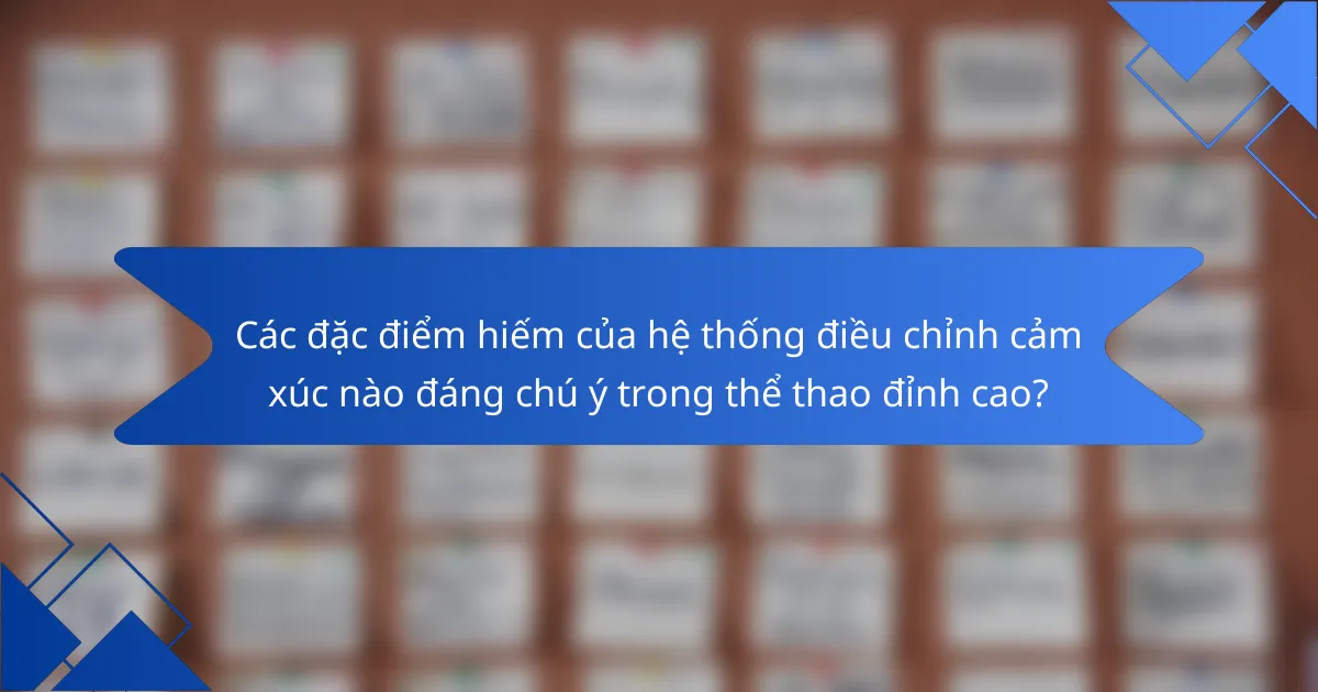 Các đặc điểm hiếm của hệ thống điều chỉnh cảm xúc nào đáng chú ý trong thể thao đỉnh cao?