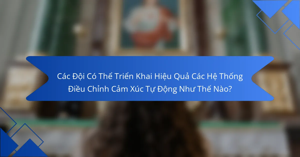 Các Đội Có Thể Triển Khai Hiệu Quả Các Hệ Thống Điều Chỉnh Cảm Xúc Tự Động Như Thế Nào?