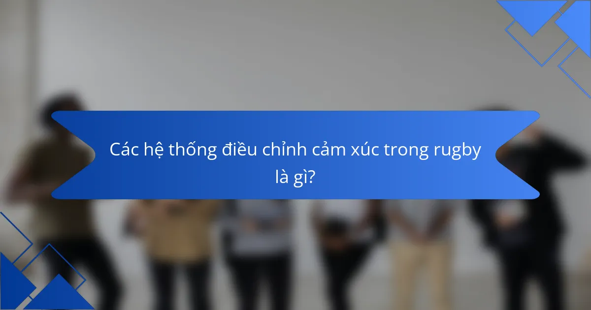 Các hệ thống điều chỉnh cảm xúc trong rugby là gì?
