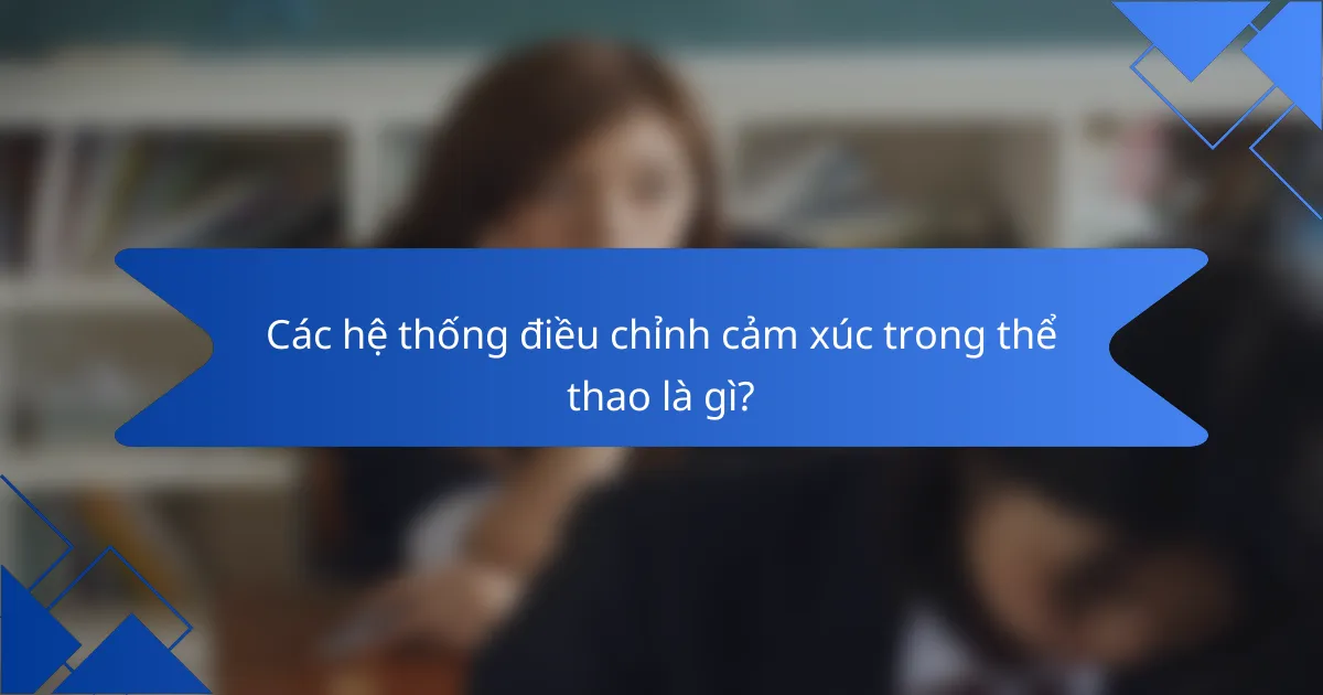Các hệ thống điều chỉnh cảm xúc trong thể thao là gì?