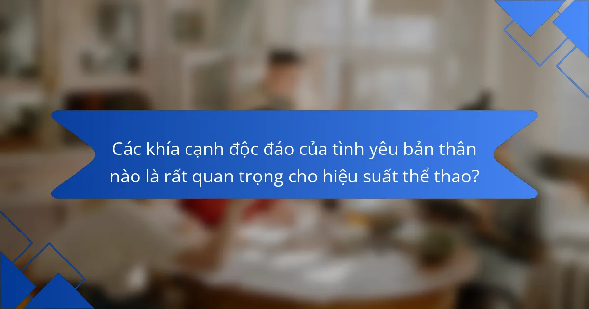 Các khía cạnh độc đáo của tình yêu bản thân nào là rất quan trọng cho hiệu suất thể thao?