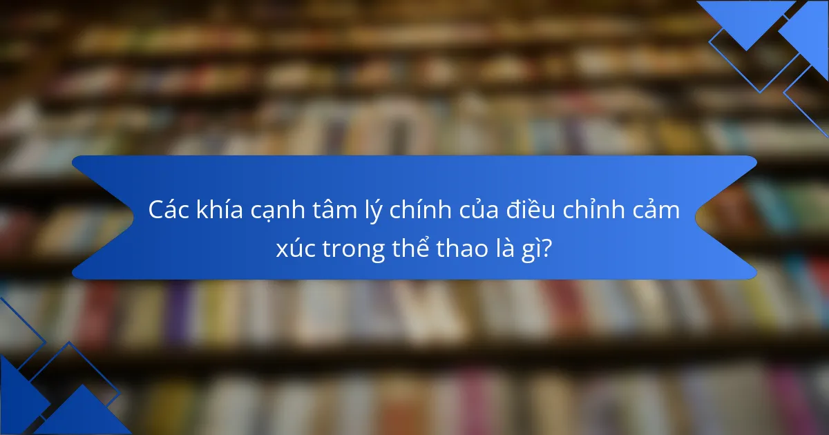 Các khía cạnh tâm lý chính của điều chỉnh cảm xúc trong thể thao là gì?
