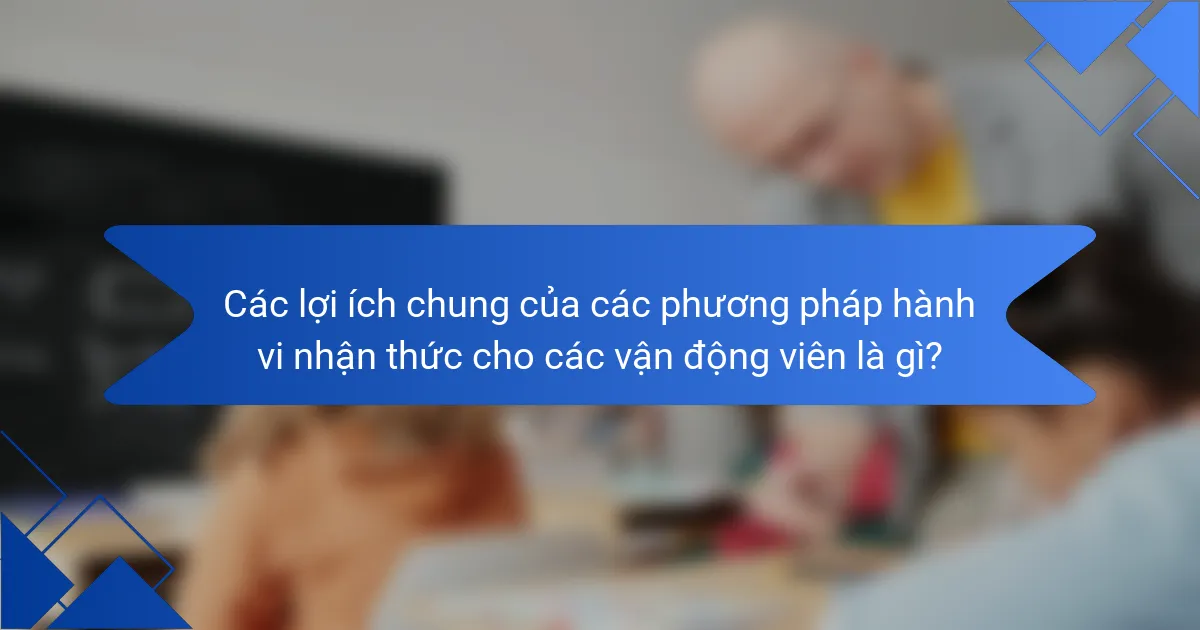 Các lợi ích chung của các phương pháp hành vi nhận thức cho các vận động viên là gì?