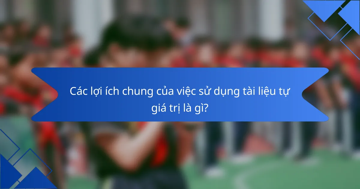 Các lợi ích chung của việc sử dụng tài liệu tự giá trị là gì?