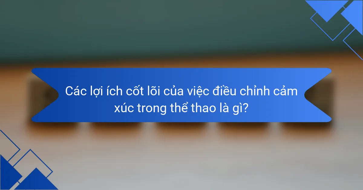 Các lợi ích cốt lõi của việc điều chỉnh cảm xúc trong thể thao là gì?