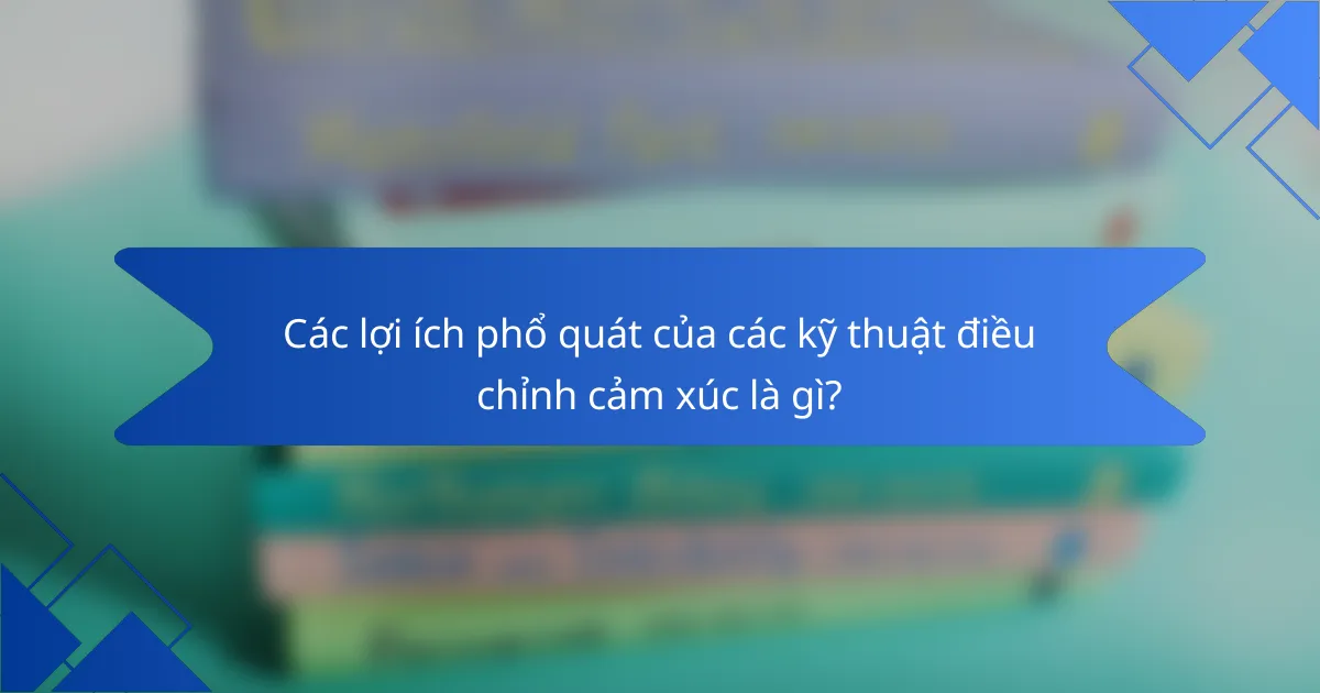 Các lợi ích phổ quát của các kỹ thuật điều chỉnh cảm xúc là gì?