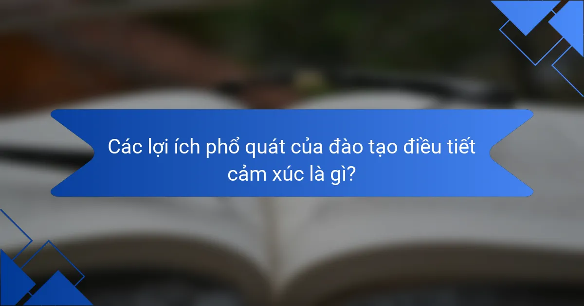 Các lợi ích phổ quát của đào tạo điều tiết cảm xúc là gì?