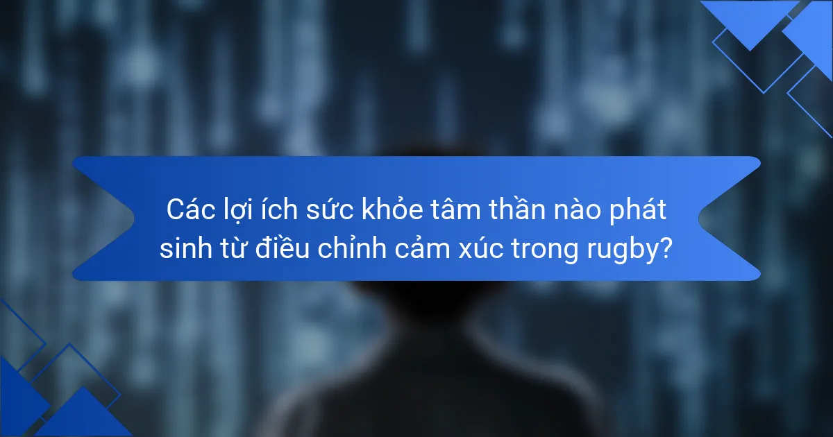 Các lợi ích sức khỏe tâm thần nào phát sinh từ điều chỉnh cảm xúc trong rugby?