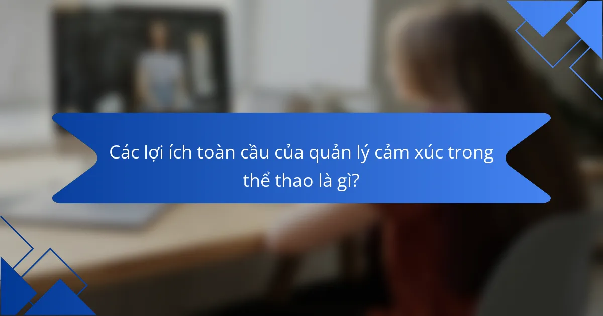 Các lợi ích toàn cầu của quản lý cảm xúc trong thể thao là gì?
