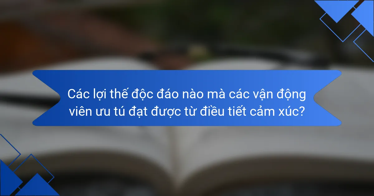 Các lợi thế độc đáo nào mà các vận động viên ưu tú đạt được từ điều tiết cảm xúc?