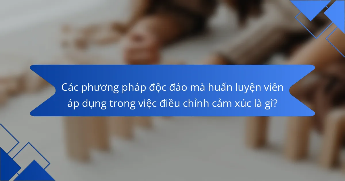 Các phương pháp độc đáo mà huấn luyện viên áp dụng trong việc điều chỉnh cảm xúc là gì?