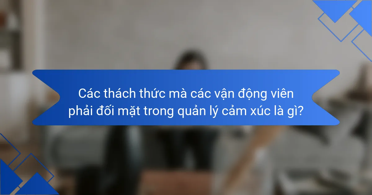 Các thách thức mà các vận động viên phải đối mặt trong quản lý cảm xúc là gì?