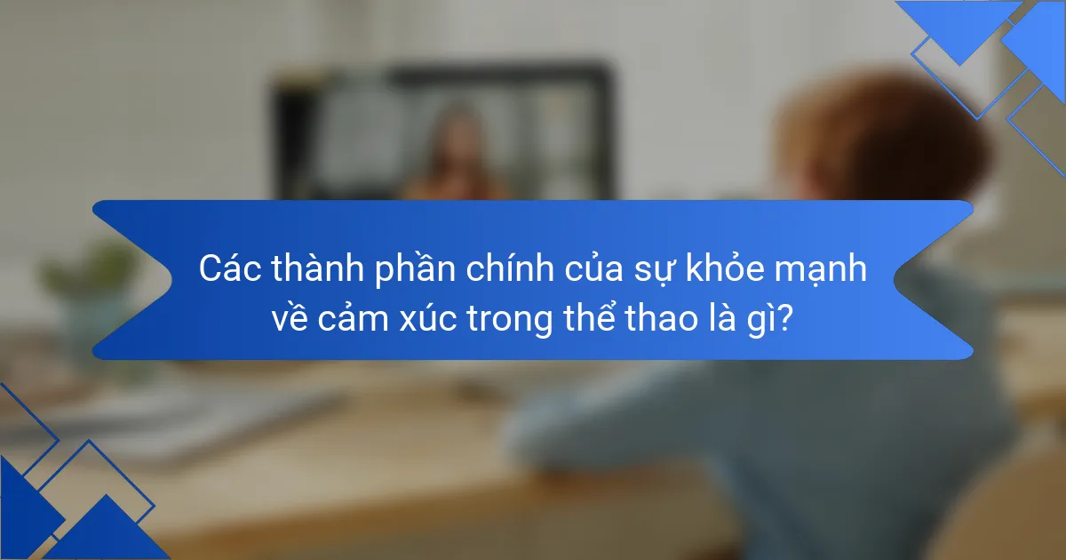 Các thành phần chính của sự khỏe mạnh về cảm xúc trong thể thao là gì?