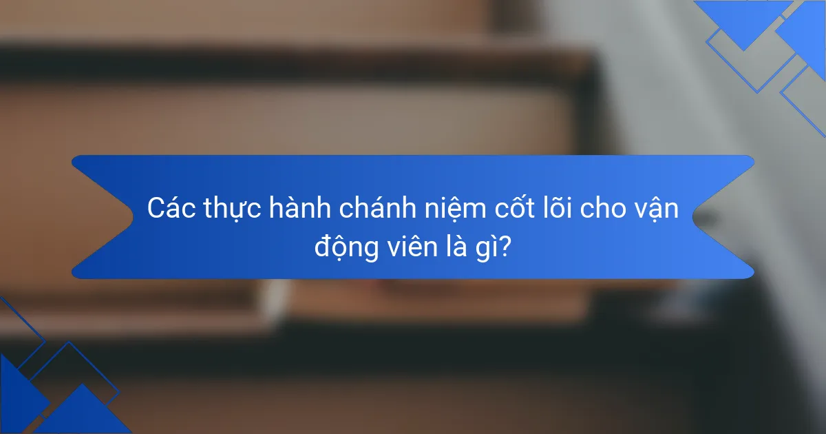 Các thực hành chánh niệm cốt lõi cho vận động viên là gì?