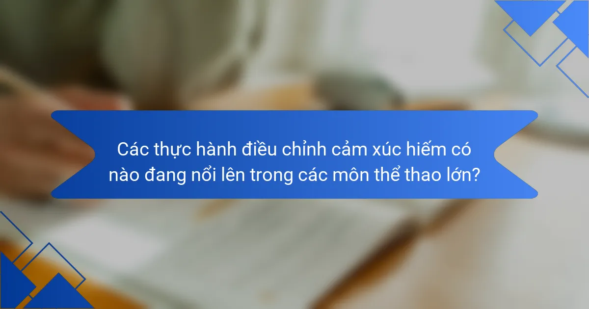 Các thực hành điều chỉnh cảm xúc hiếm có nào đang nổi lên trong các môn thể thao lớn?