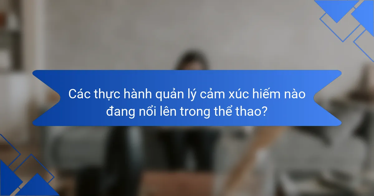 Các thực hành quản lý cảm xúc hiếm nào đang nổi lên trong thể thao?