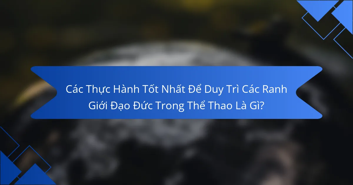 Các Thực Hành Tốt Nhất Để Duy Trì Các Ranh Giới Đạo Đức Trong Thể Thao Là Gì?