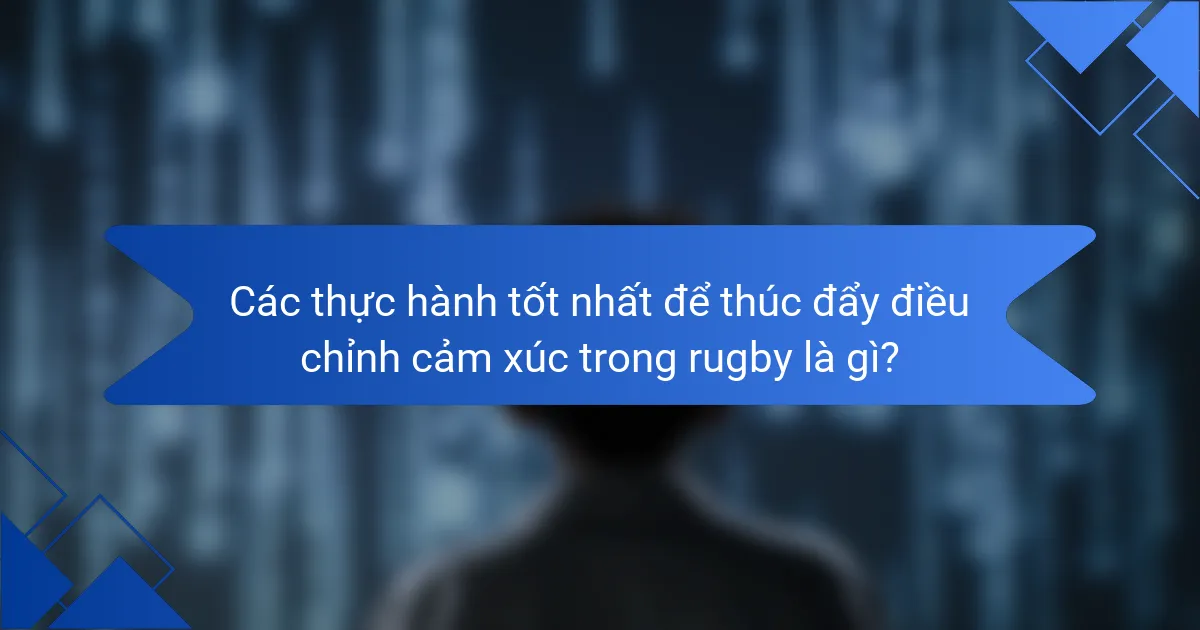 Các thực hành tốt nhất để thúc đẩy điều chỉnh cảm xúc trong rugby là gì?
