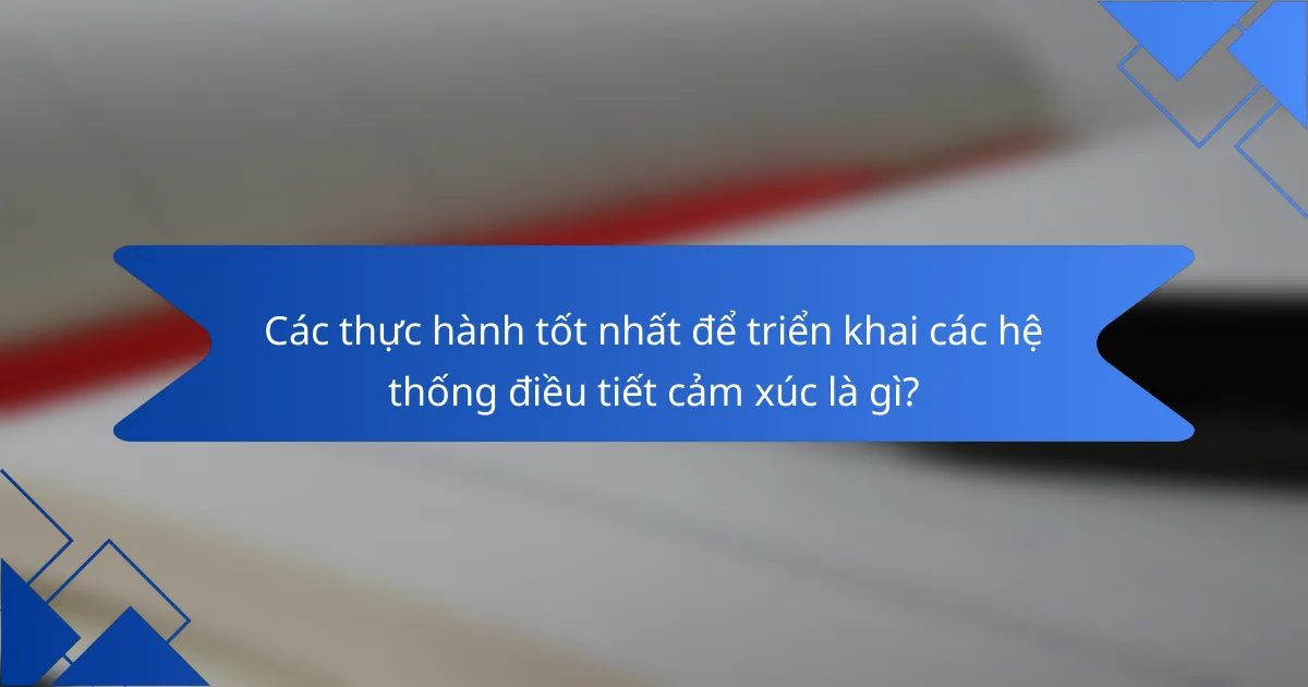 Các thực hành tốt nhất để triển khai các hệ thống điều tiết cảm xúc là gì?