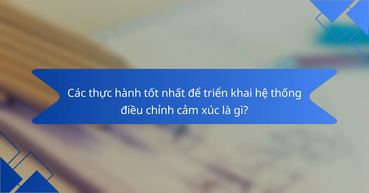 Các thực hành tốt nhất để triển khai hệ thống điều chỉnh cảm xúc là gì?