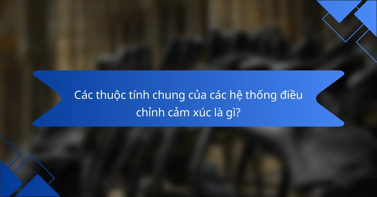 Các thuộc tính chung của các hệ thống điều chỉnh cảm xúc là gì?