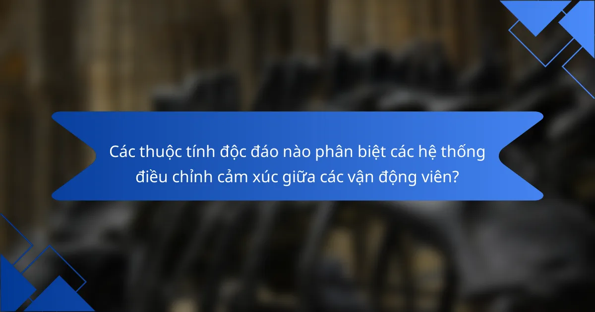 Các thuộc tính độc đáo nào phân biệt các hệ thống điều chỉnh cảm xúc giữa các vận động viên?