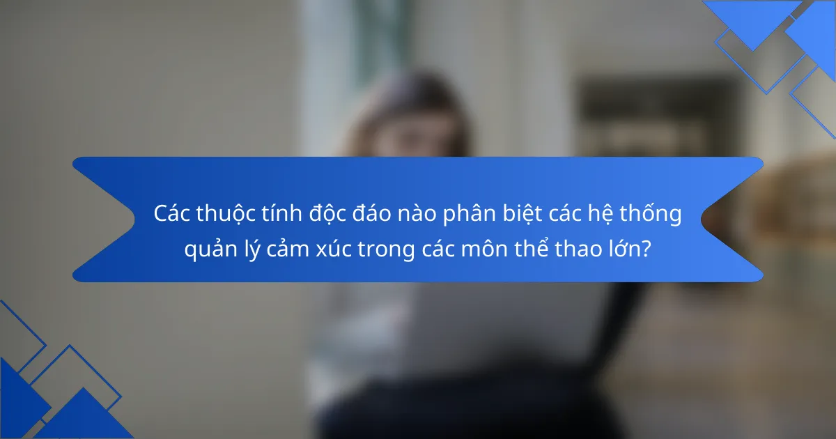 Các thuộc tính độc đáo nào phân biệt các hệ thống quản lý cảm xúc trong các môn thể thao lớn?