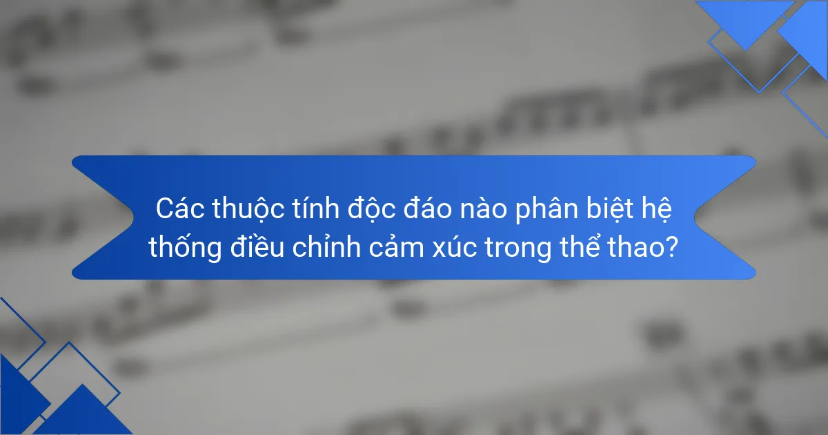 Các thuộc tính độc đáo nào phân biệt hệ thống điều chỉnh cảm xúc trong thể thao?