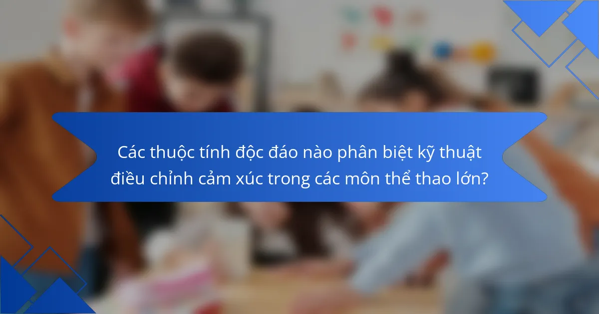 Các thuộc tính độc đáo nào phân biệt kỹ thuật điều chỉnh cảm xúc trong các môn thể thao lớn?