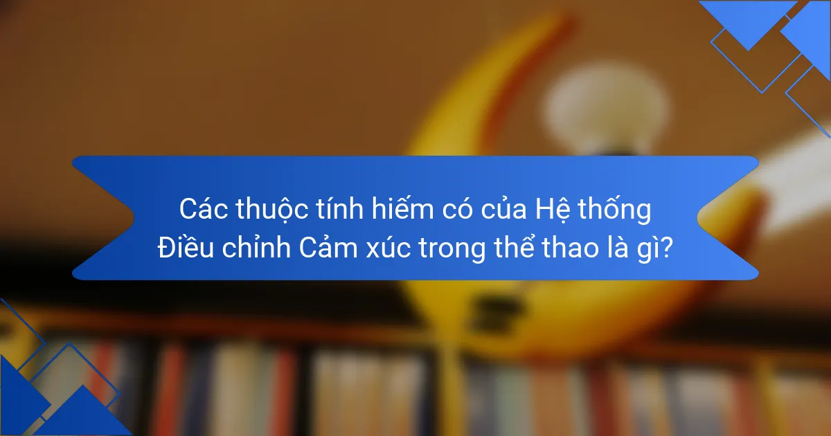 Các thuộc tính hiếm có của Hệ thống Điều chỉnh Cảm xúc trong thể thao là gì?