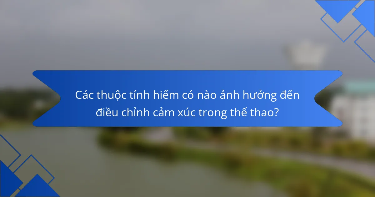 Các thuộc tính hiếm có nào ảnh hưởng đến điều chỉnh cảm xúc trong thể thao?