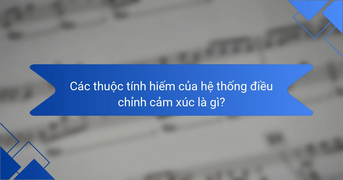Các thuộc tính hiếm của hệ thống điều chỉnh cảm xúc là gì?