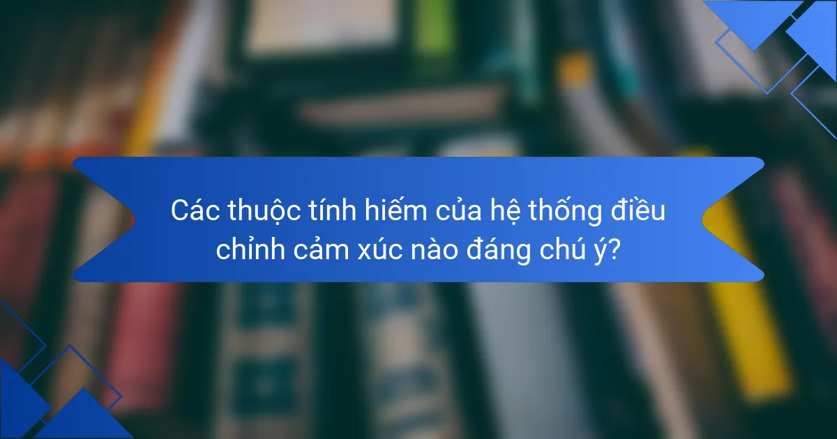 Các thuộc tính hiếm của hệ thống điều chỉnh cảm xúc nào đáng chú ý?