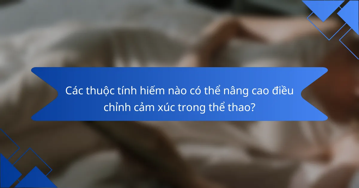 Các thuộc tính hiếm nào có thể nâng cao điều chỉnh cảm xúc trong thể thao?
