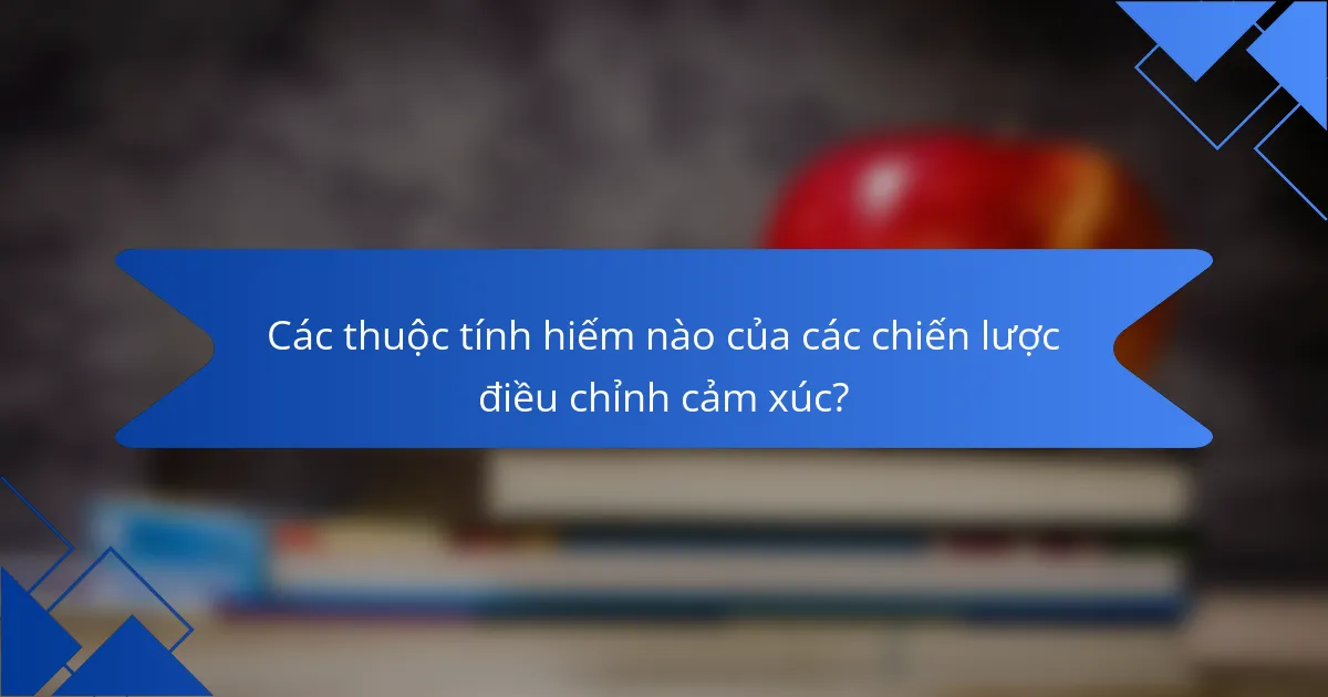 Các thuộc tính hiếm nào của các chiến lược điều chỉnh cảm xúc?
