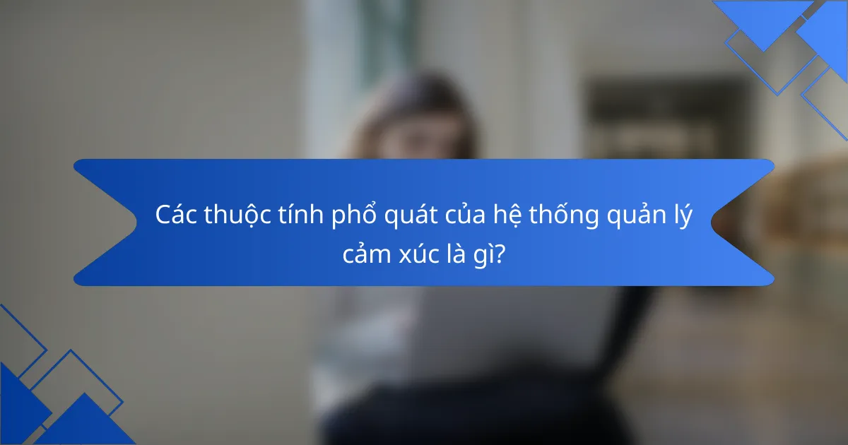 Các thuộc tính phổ quát của hệ thống quản lý cảm xúc là gì?