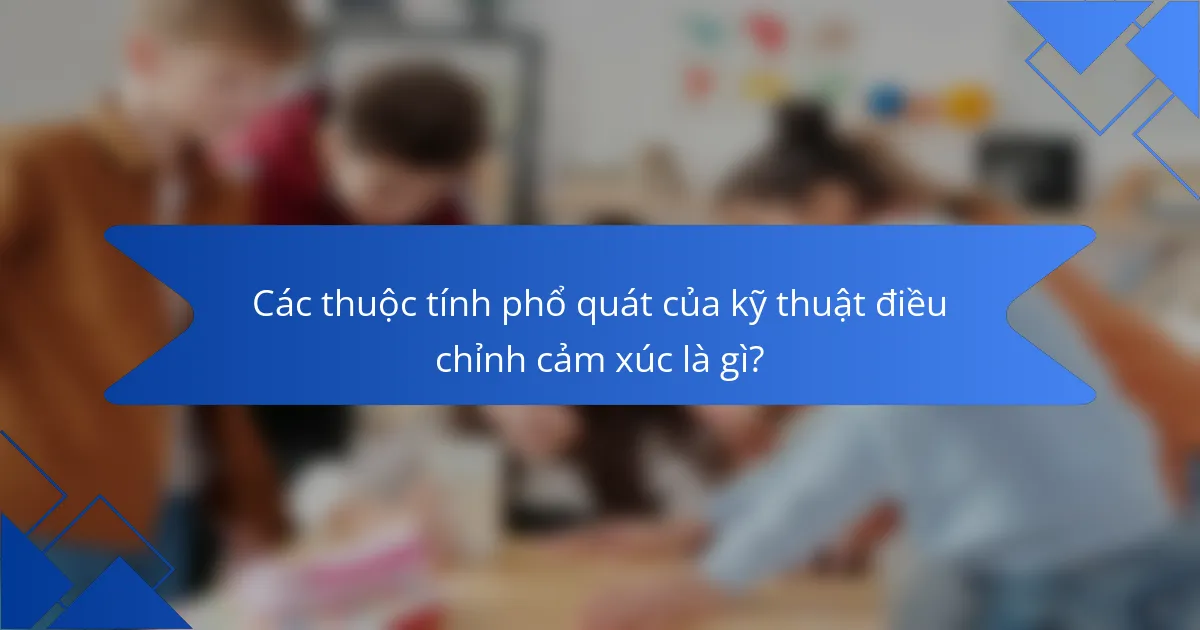 Các thuộc tính phổ quát của kỹ thuật điều chỉnh cảm xúc là gì?