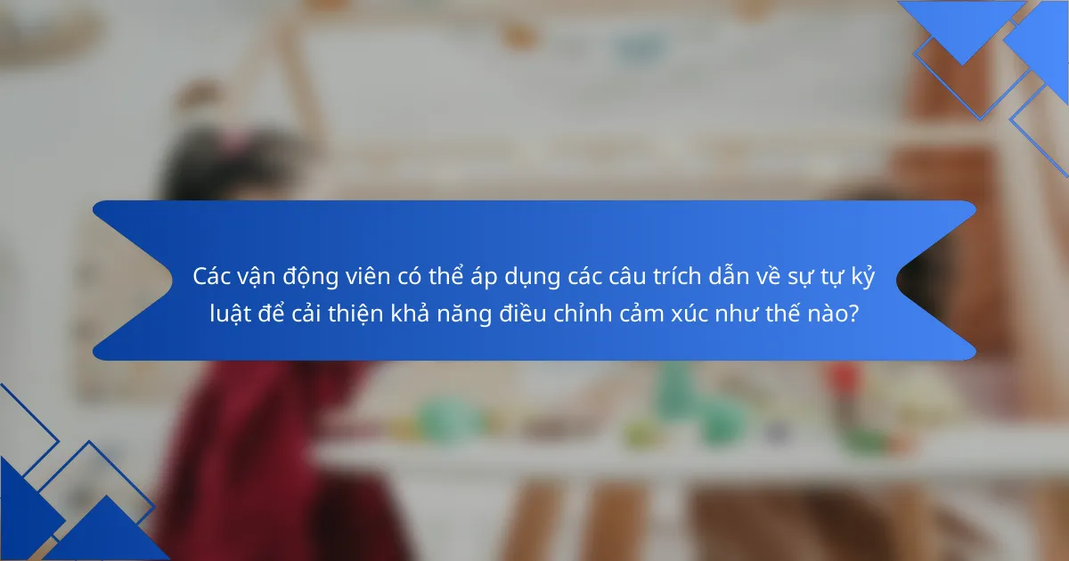 Các vận động viên có thể áp dụng các câu trích dẫn về sự tự kỷ luật để cải thiện khả năng điều chỉnh cảm xúc như thế nào?