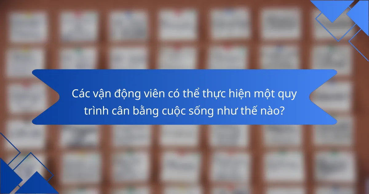 Các vận động viên có thể thực hiện một quy trình cân bằng cuộc sống như thế nào?