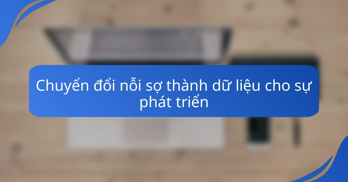 Chuyển đổi nỗi sợ thành dữ liệu cho sự phát triển