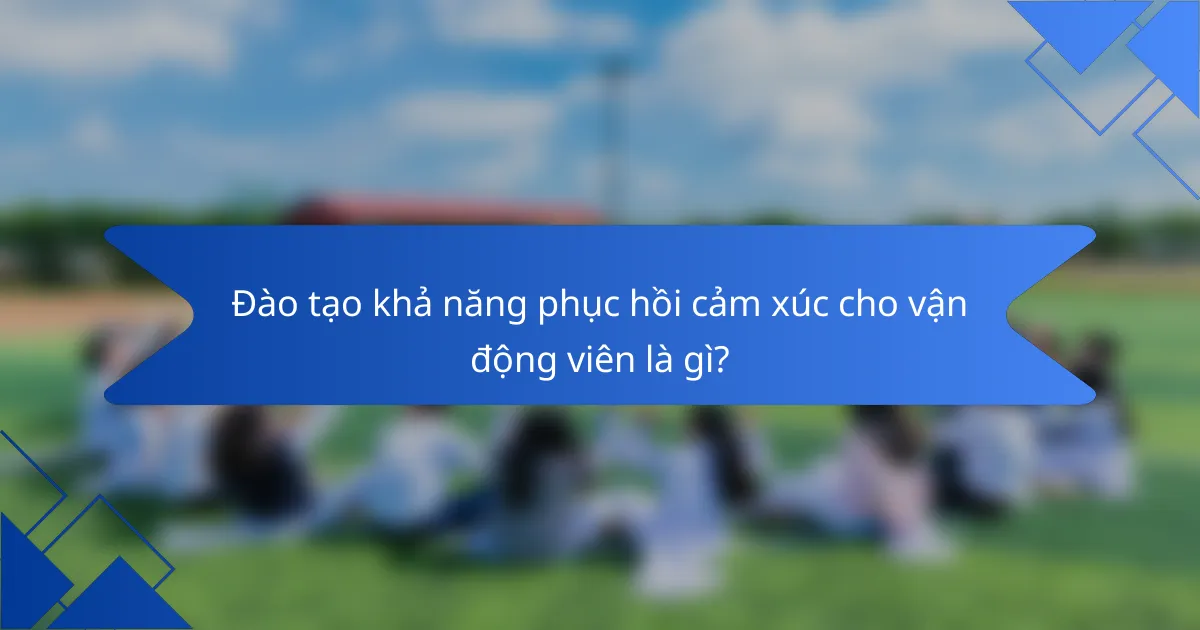 Đào tạo khả năng phục hồi cảm xúc cho vận động viên là gì?