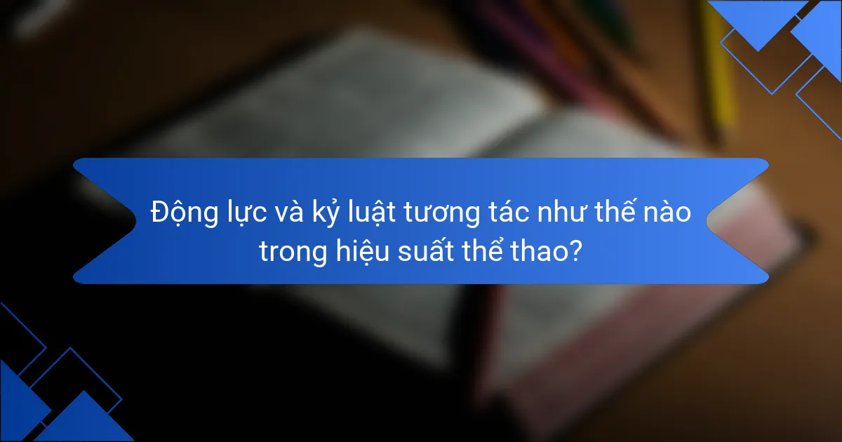 Động lực và kỷ luật tương tác như thế nào trong hiệu suất thể thao?
