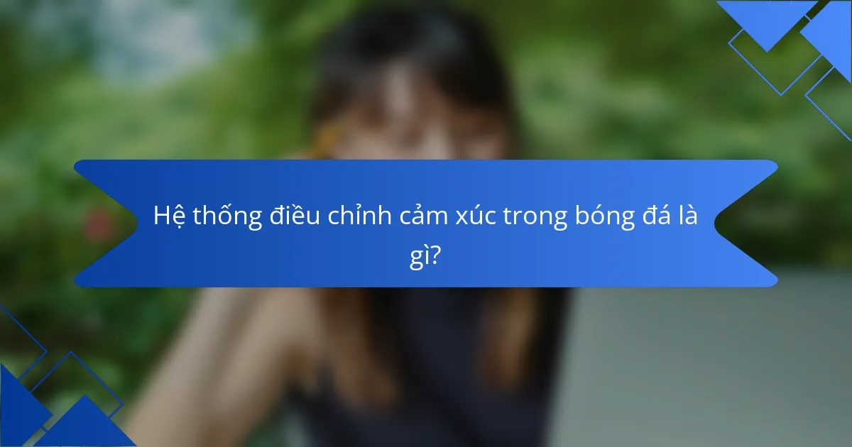 Hệ thống điều chỉnh cảm xúc trong bóng đá là gì?