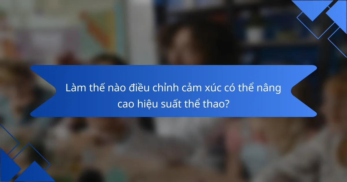 Làm thế nào điều chỉnh cảm xúc có thể nâng cao hiệu suất thể thao?