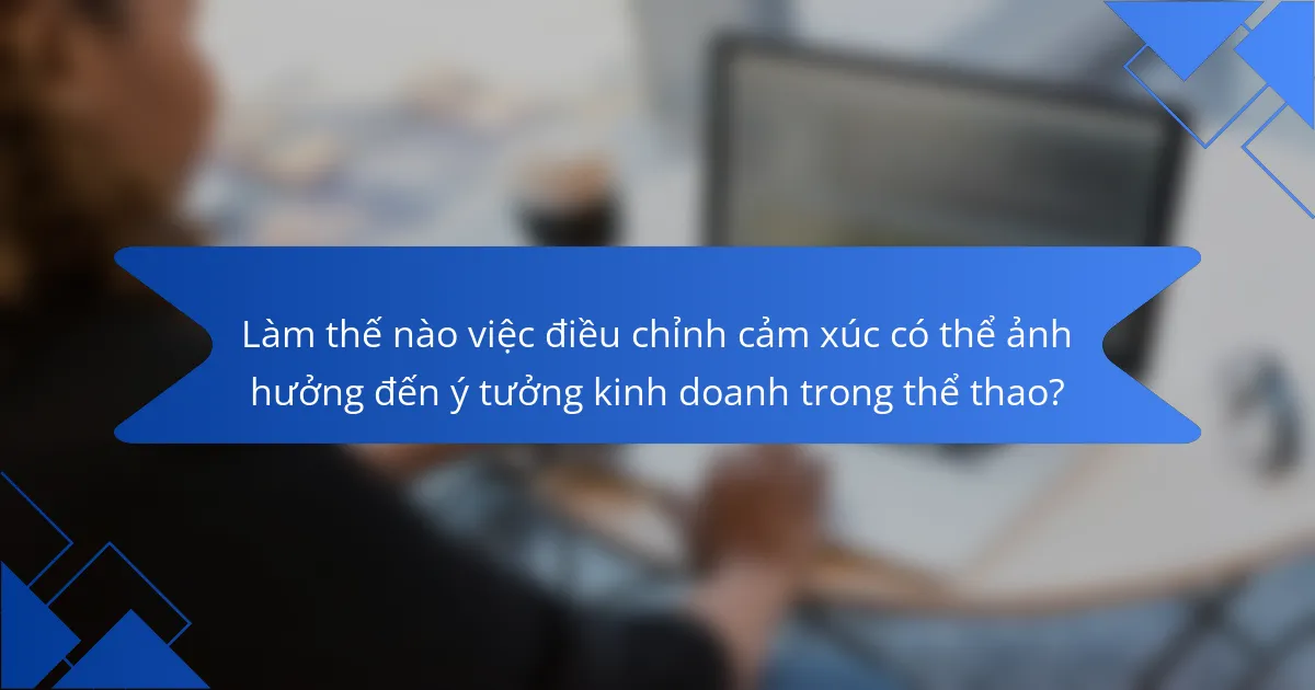 Làm thế nào việc điều chỉnh cảm xúc có thể ảnh hưởng đến ý tưởng kinh doanh trong thể thao?